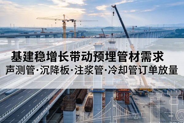 红谷滩基建稳增长带动预埋监测管材需求,声测管、沉降板、注浆管订单持续放量